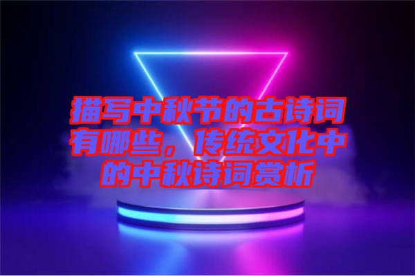 描寫中秋節(jié)的古詩詞有哪些，傳統(tǒng)文化中的中秋詩詞賞析