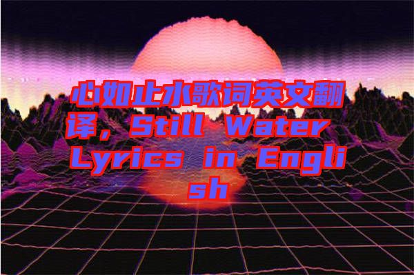 心如止水歌詞英文翻譯，Still Water Lyrics in English