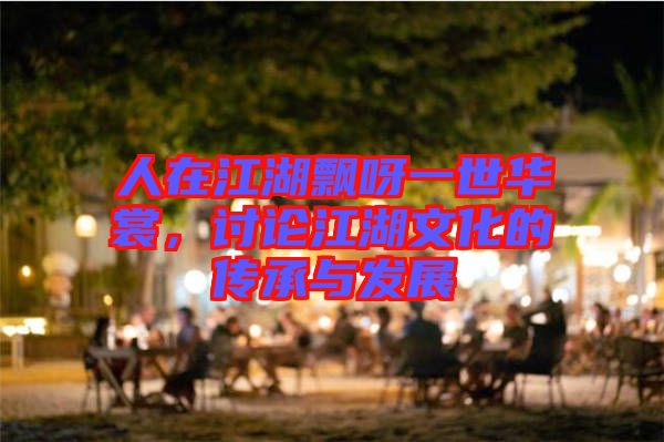 人在江湖飄呀一世華裳，討論江湖文化的傳承與發(fā)展
