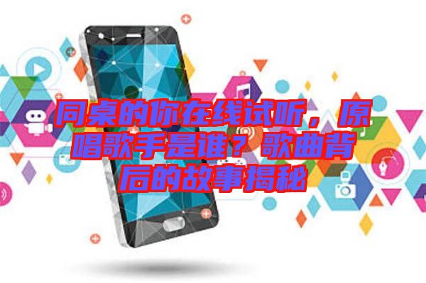 同桌的你在線試聽，原唱歌手是誰？歌曲背后的故事揭秘