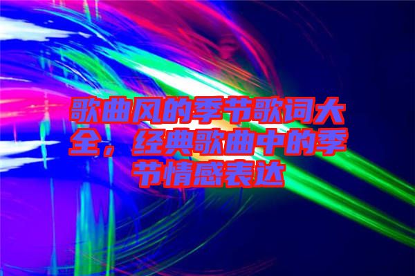 歌曲風的季節(jié)歌詞大全，經(jīng)典歌曲中的季節(jié)情感表達