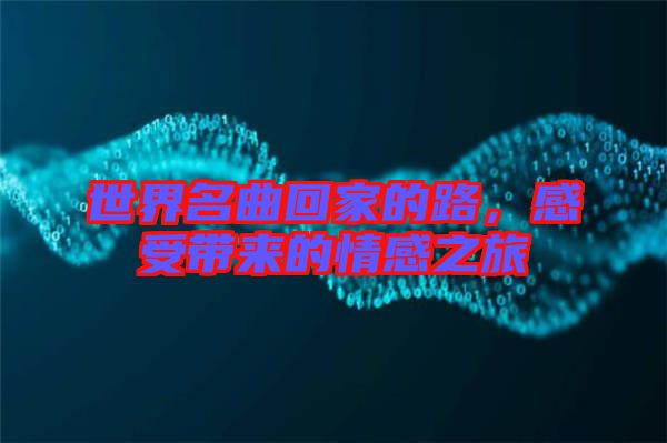 世界名曲回家的路，感受帶來的情感之旅