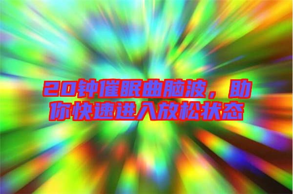 20鐘催眠曲腦波，助你快速進入放松狀態(tài)