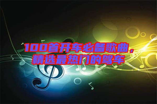 100首開車必備歌曲，精選最熱門的駕車