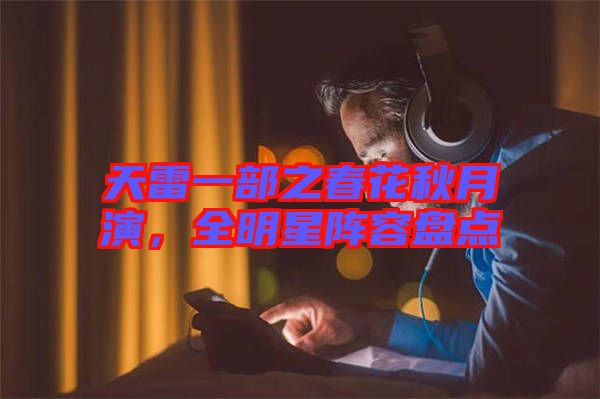 天雷一部之春花秋月演，全明星陣容盤點