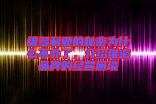 維多利亞的秘密為什么不辦了，介紹維密品牌的經(jīng)營困境