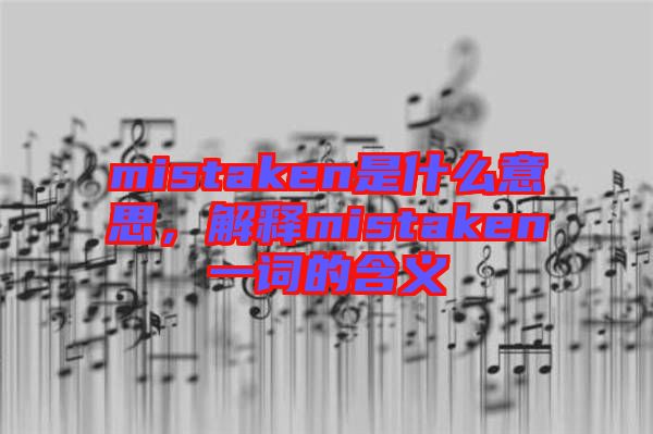 mistaken是什么意思，解釋mistaken一詞的含義