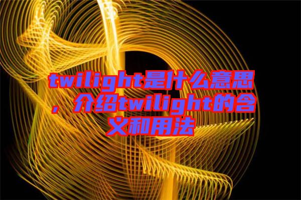 twilight是什么意思，介紹twilight的含義和用法