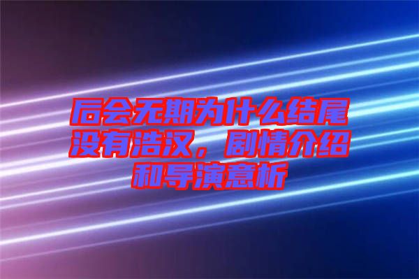 后會無期為什么結(jié)尾沒有浩漢，劇情介紹和導(dǎo)演意析