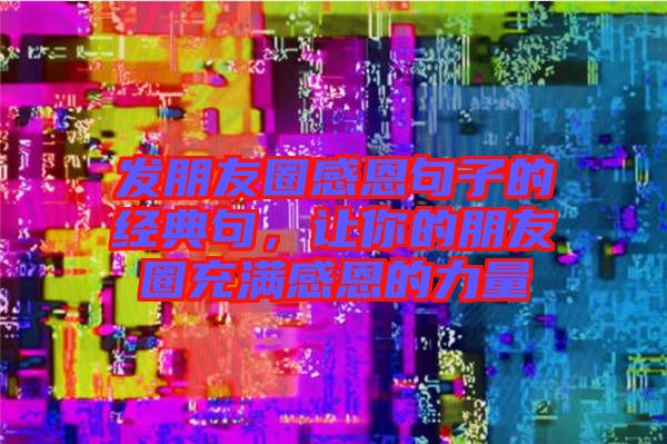發(fā)朋友圈感恩句子的經(jīng)典句，讓你的朋友圈充滿感恩的力量