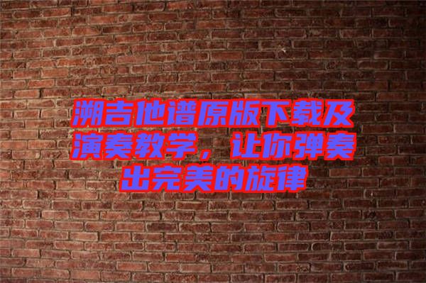溯吉他譜原版下載及演奏教學(xué)，讓你彈奏出完美的旋律