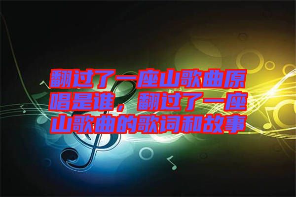 翻過了一座山歌曲原唱是誰，翻過了一座山歌曲的歌詞和故事