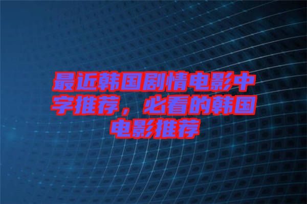 最近韓國劇情電影中字推薦，必看的韓國電影推薦
