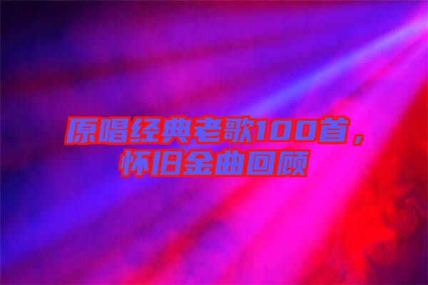 原唱經(jīng)典老歌100首，懷舊金曲回顧