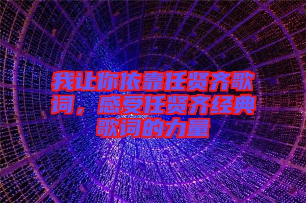 我讓你依靠任賢齊歌詞，感受任賢齊經(jīng)典歌詞的力量