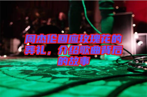 周杰倫回應(yīng)玫瑰花的葬禮，介紹歌曲背后的故事