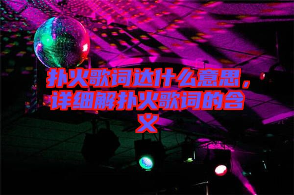 撲火歌詞達什么意思，詳細解撲火歌詞的含義