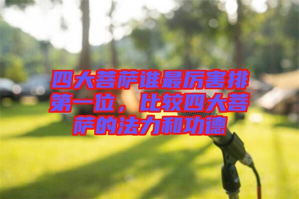 四大菩薩誰最厲害排第一位，比較四大菩薩的法力和功德