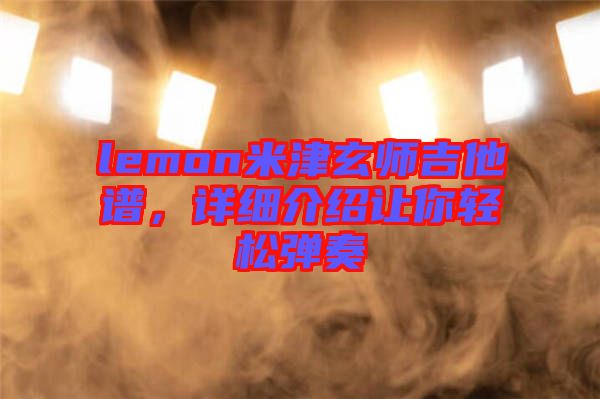 lemon米津玄師吉他譜，詳細(xì)介紹讓你輕松彈奏
