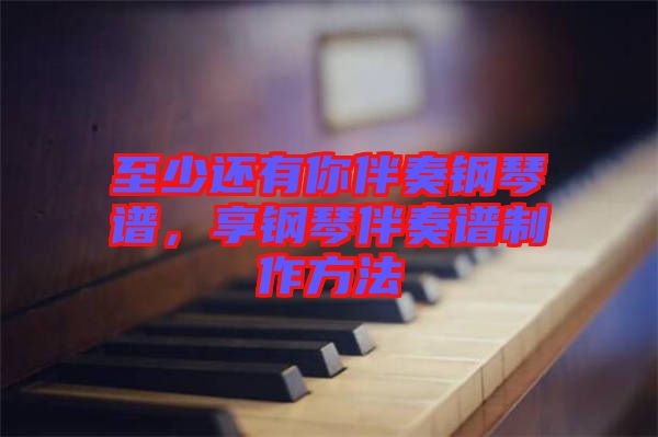 至少還有你伴奏鋼琴譜，享鋼琴伴奏譜制作方法