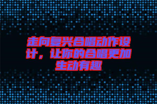 走向復興合唱動作設計，讓你的合唱更加生動有趣