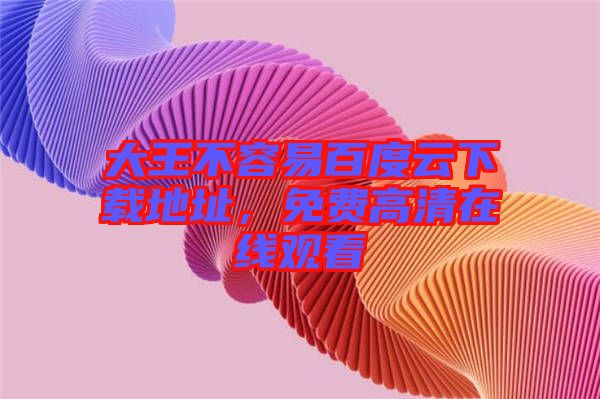大王不容易百度云下載地址，免費高清在線觀看