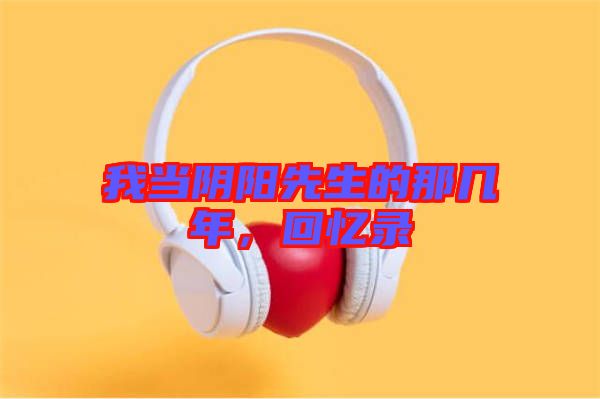 我當陰陽先生的那幾年，回憶錄