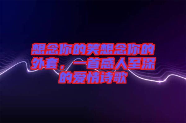 想念你的笑想念你的外套，一首感人至深的愛(ài)情詩(shī)歌