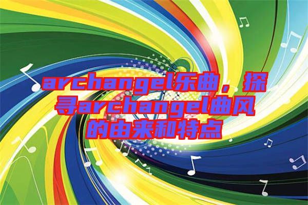 archangel樂曲，探尋archangel曲風(fēng)的由來和特點(diǎn)