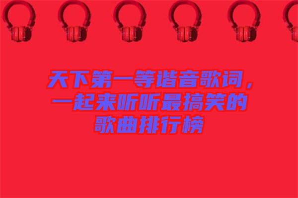 天下第一等諧音歌詞，一起來(lái)聽(tīng)聽(tīng)最搞笑的歌曲排行榜