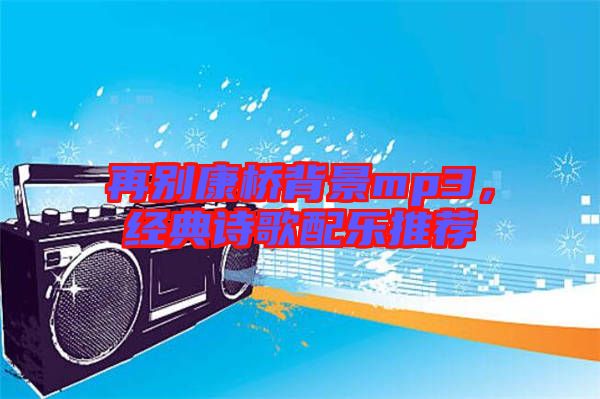 再別康橋背景mp3，經(jīng)典詩歌配樂推薦