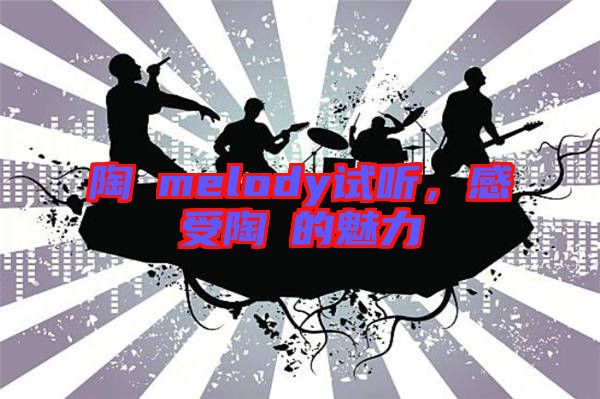 陶喆melody試聽，感受陶喆的魅力