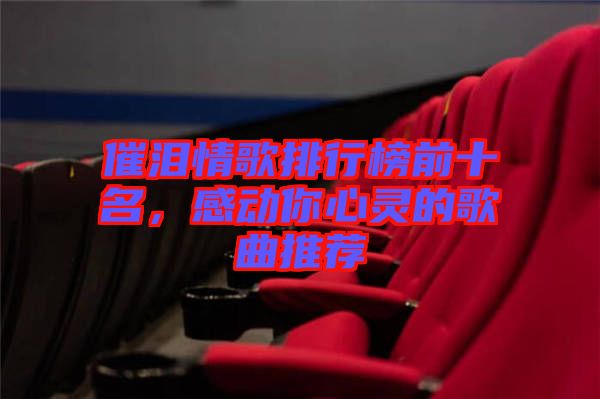 催淚情歌排行榜前十名，感動(dòng)你心靈的歌曲推薦