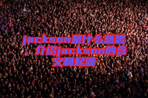 jackson是什么意思，介紹jackson的含義和起源