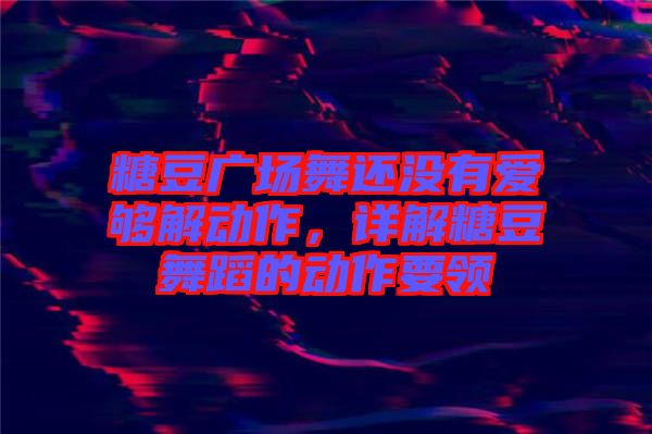 糖豆廣場舞還沒有愛夠解動作，詳解糖豆舞蹈的動作要領