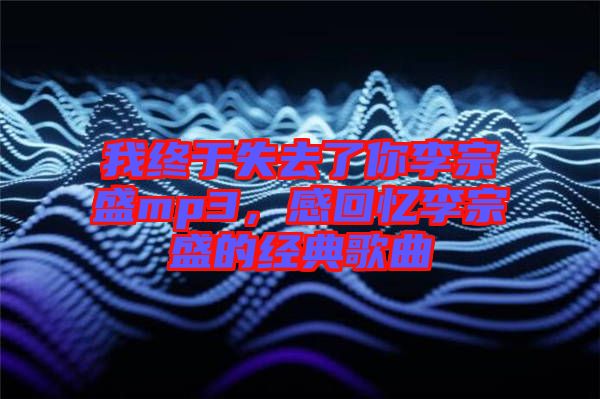 我終于失去了你李宗盛mp3，感回憶李宗盛的經(jīng)典歌曲