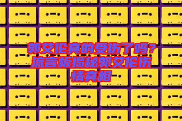 郭艾倫真的受傷了嗎？流言板揭秘郭艾倫傷情真相