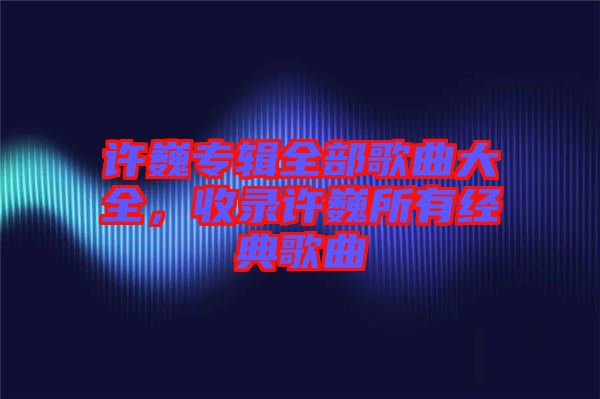 許巍專輯全部歌曲大全，收錄許巍所有經(jīng)典歌曲