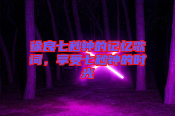 徐良七秒鐘的記憶歌詞，享受七秒鐘的時(shí)光