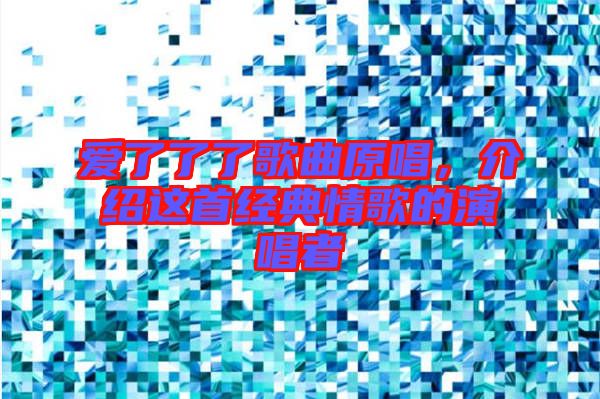 愛(ài)了了了歌曲原唱，介紹這首經(jīng)典情歌的演唱者