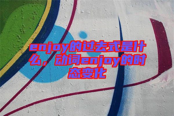 enjoy的過去式是什么，動詞enjoy的時態(tài)變化