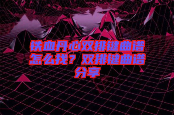 鐵血丹心雙排鍵曲譜怎么找？雙排鍵曲譜分享