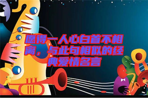 愿得一人心白首不相離，與此句相似的經(jīng)典愛情名言