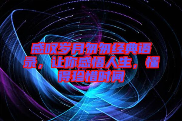感嘆歲月匆匆經(jīng)典語錄，讓你感悟人生，懂得珍惜時(shí)間