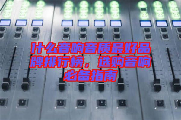 什么音響音質(zhì)最好品牌排行榜，選購音響必備指南