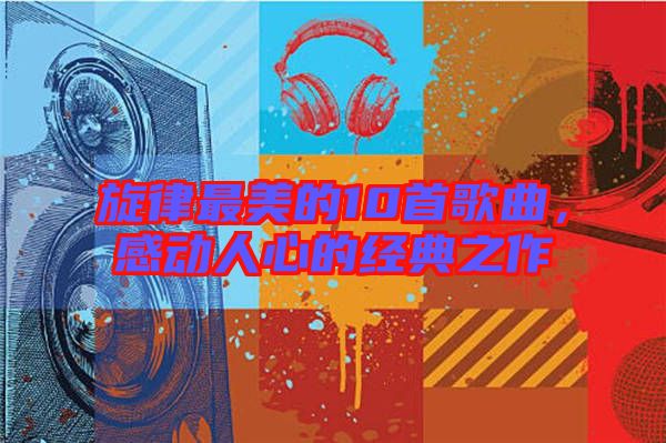 旋律最美的10首歌曲，感動人心的經(jīng)典之作