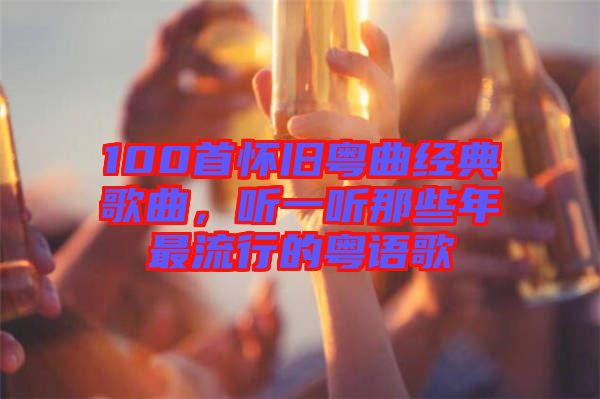 100首懷舊粵曲經(jīng)典歌曲，聽(tīng)一聽(tīng)那些年最流行的粵語(yǔ)歌