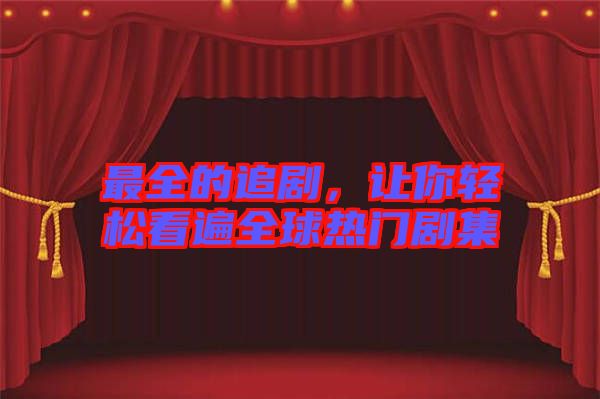 最全的追劇，讓你輕松看遍全球熱門劇集