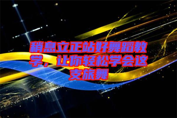 稍息立正站好舞蹈教學，讓你輕松學會這支旅舞