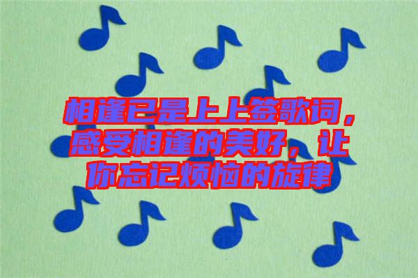 相逢已是上上簽歌詞，感受相逢的美好，讓你忘記煩惱的旋律